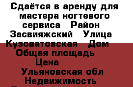 Сдаётся в аренду для мастера ногтевого сервиса › Район ­ Засвияжский › Улица ­ Кузоватовская › Дом ­ 9 › Общая площадь ­ 25 › Цена ­ 7 000 - Ульяновская обл. Недвижимость » Помещения аренда   . Ульяновская обл.